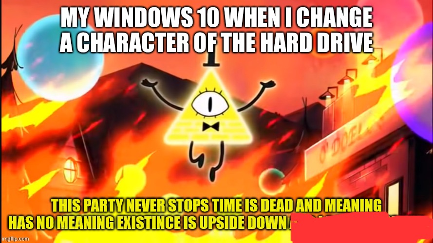 Anyone can relate? | MY WINDOWS 10 WHEN I CHANGE A CHARACTER OF THE HARD DRIVE | image tagged in bill cipher time is dead and meaning has no meaning | made w/ Imgflip meme maker