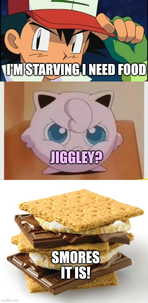 Pokemon snacks | I'M STARVING I NEED FOOD; JIGGLEY? SMORES IT IS! | image tagged in ash catchem all pokemon,smores,pokemon,jigglypuff | made w/ Imgflip meme maker