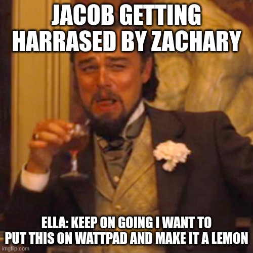 Laughing Leo | JACOB GETTING HARRASED BY ZACHARY; ELLA: KEEP ON GOING I WANT TO PUT THIS ON WATTPAD AND MAKE IT A LEMON | image tagged in memes,laughing leo | made w/ Imgflip meme maker