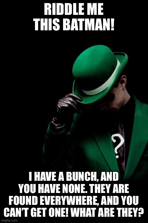 The Riddler | RIDDLE ME THIS BATMAN! I HAVE A BUNCH, AND YOU HAVE NONE. THEY ARE FOUND EVERYWHERE, AND YOU CAN’T GET ONE! WHAT ARE THEY? | image tagged in the riddler | made w/ Imgflip meme maker