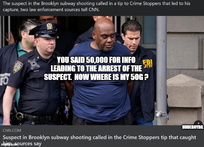 Brooklyn Shooter Turns Himself In | YOU SAID 50,000 FOR INFO LEADING TO THE ARREST OF THE SUSPECT.  NOW WHERE IS MY 50G ? RUDEBOYRG | image tagged in brooklyn shooter | made w/ Imgflip meme maker