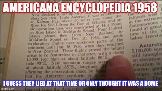 dome | AMERICANA ENCYCLOPEDIA 1958; I GUESS THEY LIED AT THAT TIME OR ONLY THOUGHT IT WAS A DOME | image tagged in flat earth | made w/ Imgflip meme maker