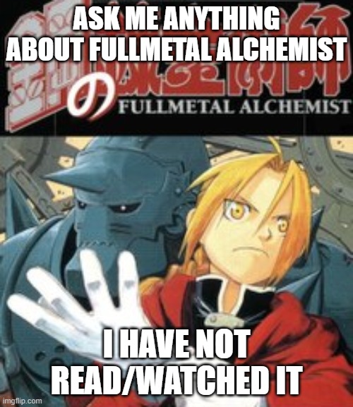 ASK ME ANYTHING ABOUT FULLMETAL ALCHEMIST; I HAVE NOT READ/WATCHED IT | made w/ Imgflip meme maker