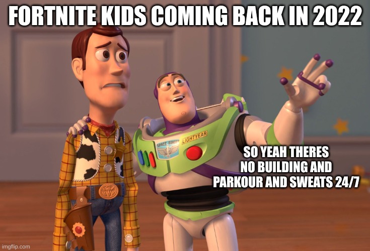 fortnite | FORTNITE KIDS COMING BACK IN 2022; SO YEAH THERES NO BUILDING AND PARKOUR AND SWEATS 24/7 | image tagged in memes,x x everywhere | made w/ Imgflip meme maker