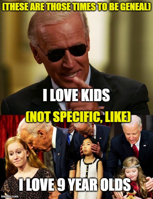 (THESE ARE THOSE TIMES TO BE GENEAL); I LOVE KIDS; (NOT SPECIFIC, LIKE); I LOVE 9 YEAR OLDS | image tagged in cool joe biden,creepy joe biden sniff | made w/ Imgflip meme maker