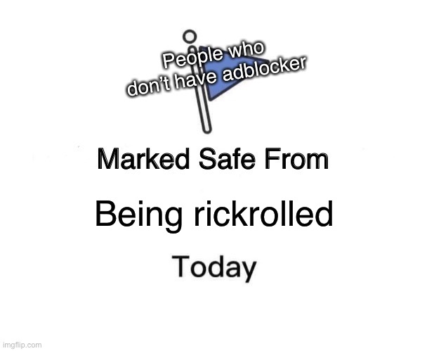 Marked Safe From Meme | People who don’t have adblocker; Being rickrolled | image tagged in memes,marked safe from | made w/ Imgflip meme maker
