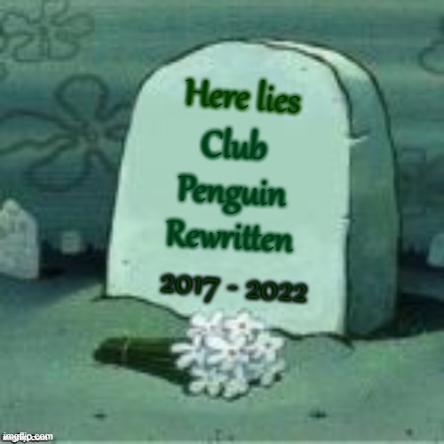 sad times | Here lies; Club Penguin Rewritten; 2017 - 2022 | image tagged in here lies x,club penguin,memes | made w/ Imgflip meme maker
