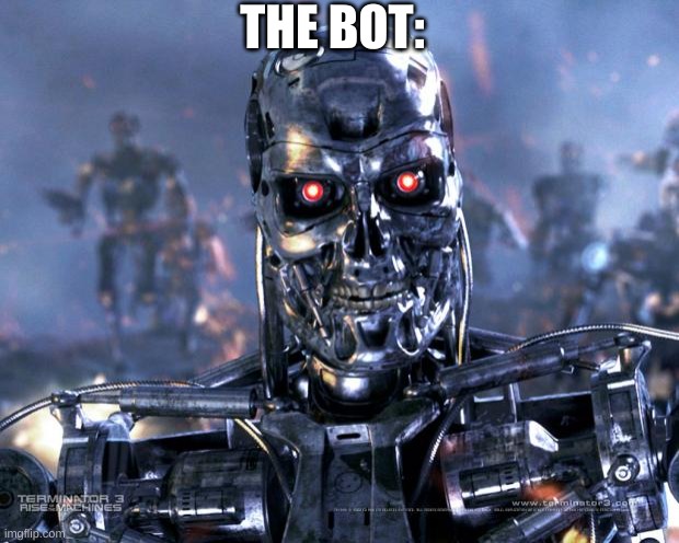 Terminator Robot T-800 | THE BOT: | image tagged in terminator robot t-800 | made w/ Imgflip meme maker