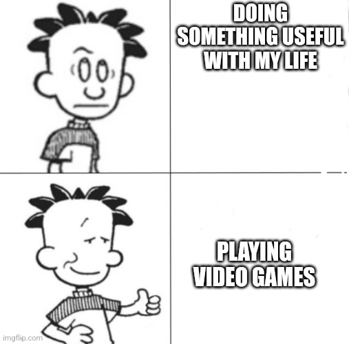 It's true | DOING SOMETHING USEFUL WITH MY LIFE; PLAYING VIDEO GAMES | image tagged in relatable | made w/ Imgflip meme maker