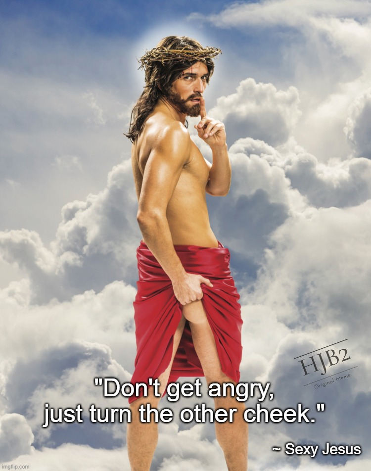 Sexy Jesus says to turn the other cheek! | "Don't get angry, just turn the other cheek."; ~ Sexy Jesus | image tagged in sexy jesus,turn the other cheek,easter | made w/ Imgflip meme maker