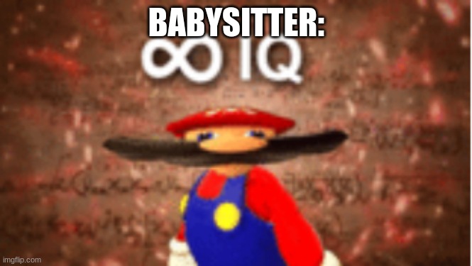 Infinite IQ | BABYSITTER: | image tagged in infinite iq | made w/ Imgflip meme maker