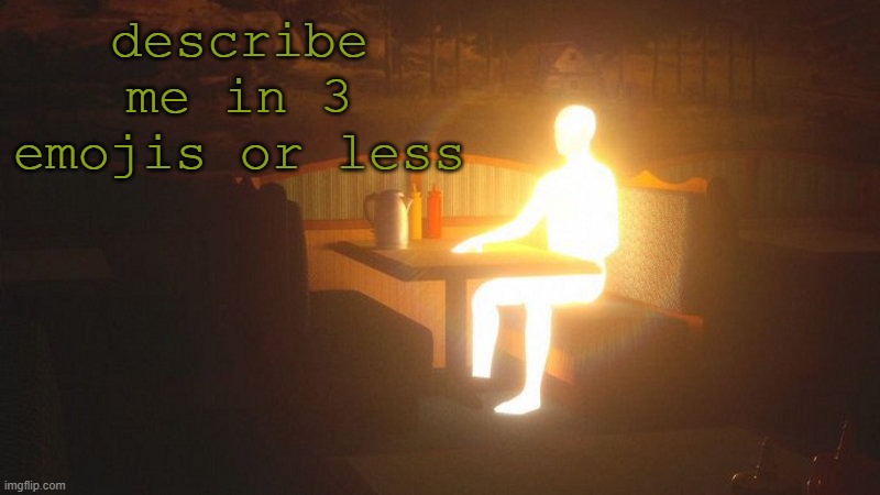 Glowing Guy | describe me in 3 emojis or less | image tagged in glowing guy | made w/ Imgflip meme maker
