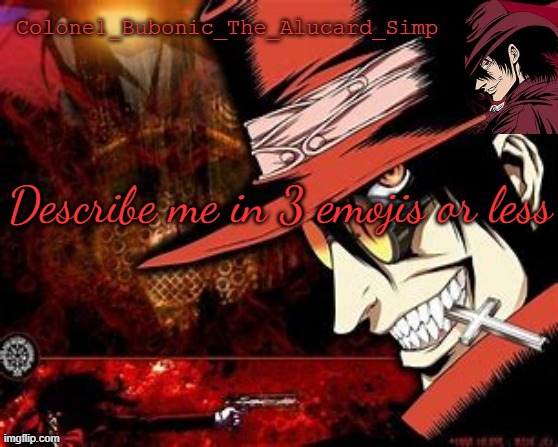 Another Alucard temp (Thanks Hat!) | Describe me in 3 emojis or less | image tagged in another alucard temp thanks hat | made w/ Imgflip meme maker