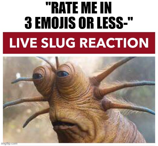 unfunny and unfunny trend | "RATE ME IN 3 EMOJIS OR LESS-" | image tagged in live slug reaction | made w/ Imgflip meme maker