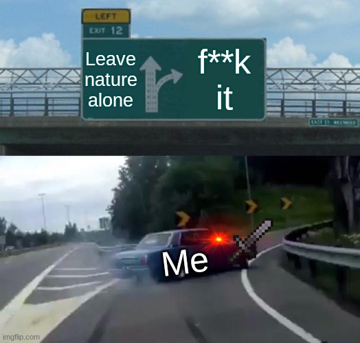 Left Exit 12 Off Ramp Meme | Leave nature alone f**k it Me | image tagged in memes,left exit 12 off ramp | made w/ Imgflip meme maker