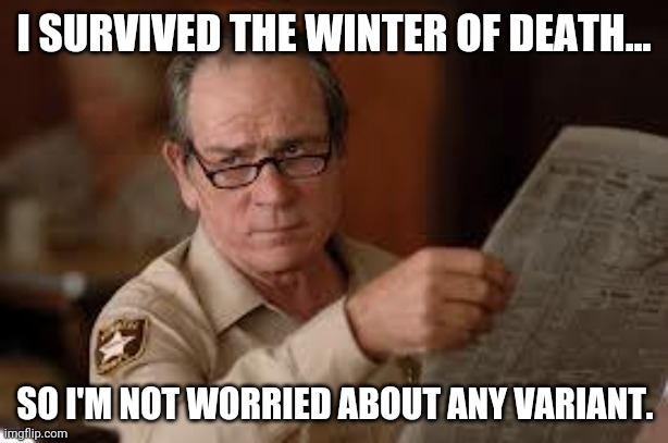 Alive and well. | I SURVIVED THE WINTER OF DEATH... SO I'M NOT WORRIED ABOUT ANY VARIANT. | image tagged in memes | made w/ Imgflip meme maker
