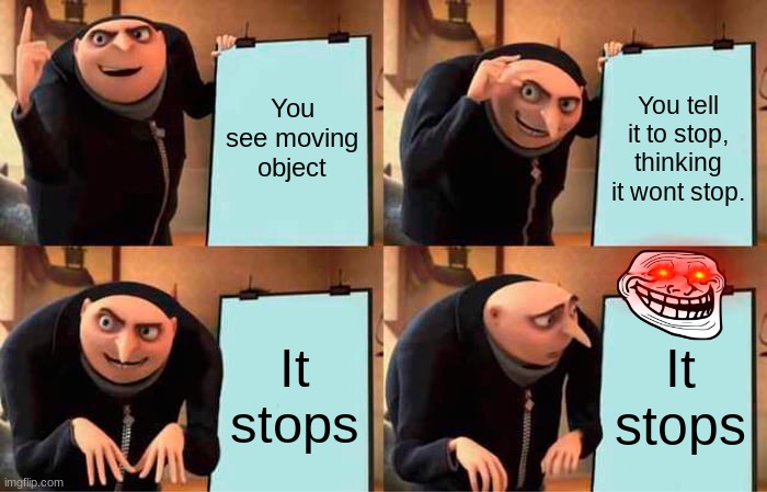 Gru's Plan Meme | You see moving object You tell it to stop, thinking it wont stop. It stops It stops | image tagged in memes,gru's plan | made w/ Imgflip meme maker
