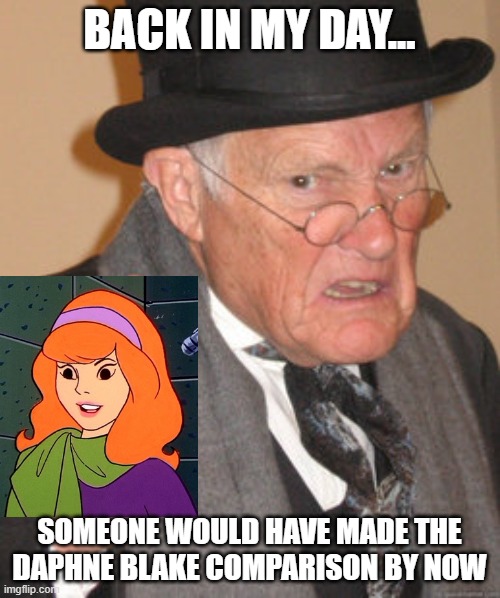 BACK IN MY DAY... SOMEONE WOULD HAVE MADE THE DAPHNE BLAKE COMPARISON BY NOW | image tagged in memes,back in my day | made w/ Imgflip meme maker