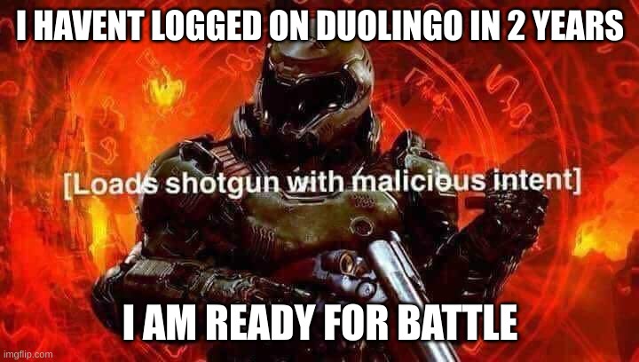 uh.. oh sh- | I HAVENT LOGGED ON DUOLINGO IN 2 YEARS; I AM READY FOR BATTLE | image tagged in loads shotgun with malicious intent,duolingo,duolingo gun | made w/ Imgflip meme maker