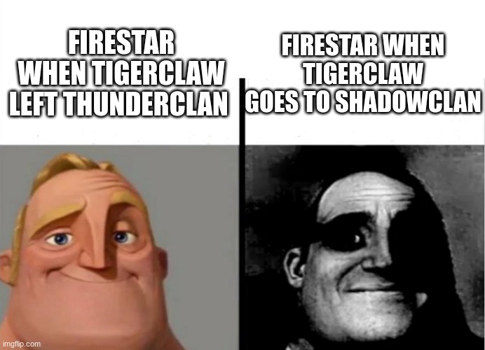 thunderclan | FIRESTAR WHEN TIGERCLAW GOES TO SHADOWCLAN; FIRESTAR WHEN TIGERCLAW LEFT THUNDERCLAN | image tagged in teacher's copy,warrior cats,warriors,cats,cat | made w/ Imgflip meme maker