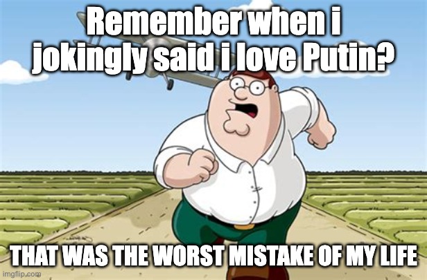 Worst mistake of my life | Remember when i jokingly said i love Putin? THAT WAS THE WORST MISTAKE OF MY LIFE | image tagged in worst mistake of my life | made w/ Imgflip meme maker