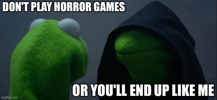 Don't play horror games | DON'T PLAY HORROR GAMES; OR YOU'LL END UP LIKE ME | image tagged in memes,evil kermit,funny memes,horror,lol so funny | made w/ Imgflip meme maker