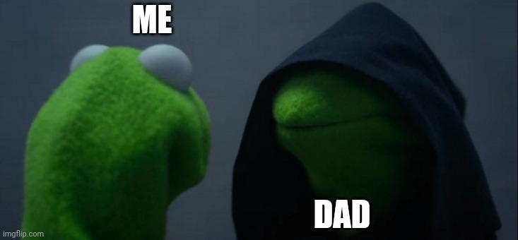 Evil Kermit | ME; DAD | image tagged in memes,evil kermit | made w/ Imgflip meme maker