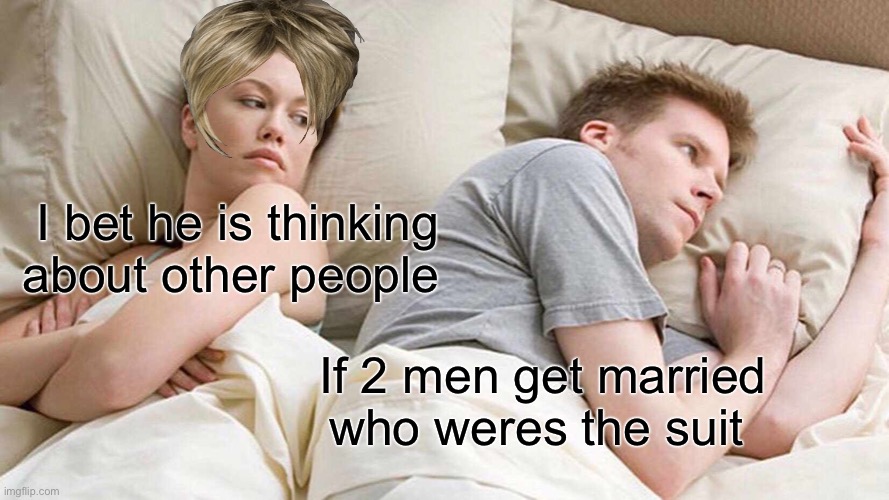 I Bet He's Thinking About Other Women Meme | I bet he is thinking about other people; If 2 men get married who weres the suit | image tagged in memes,i bet he's thinking about other women | made w/ Imgflip meme maker