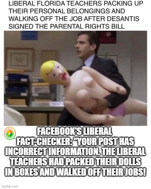 politics | FACEBOOK'S LIBERAL  FACT-CHECKER: "YOUR POST HAS INCORRECT INFORMATION. THE LIBERAL TEACHERS HAD PACKED THEIR DOLLS IN BOXES AND WALKED OFF THEIR JOBS! | image tagged in political meme | made w/ Imgflip meme maker