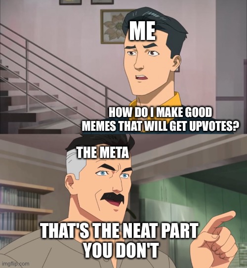 How do I make good meme? | ME; HOW DO I MAKE GOOD MEMES THAT WILL GET UPVOTES? THE META; THAT'S THE NEAT PART 
YOU DON'T | image tagged in that's the neat part you don't,good meme,haha,funny,memes,meme | made w/ Imgflip meme maker