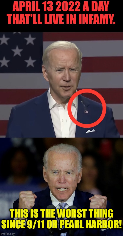 Birdsurrection | APRIL 13 2022 A DAY THAT'LL LIVE IN INFAMY. THIS IS THE WORST THING SINCE 9/11 OR PEARL HARBOR! | image tagged in angry joe biden,joe biden | made w/ Imgflip meme maker