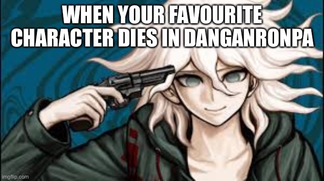 Danganronpa characters dying | WHEN YOUR FAVOURITE CHARACTER DIES IN DANGANRONPA | image tagged in danganronpa | made w/ Imgflip meme maker