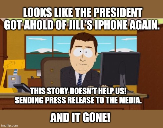 Aaaaand Its Gone Meme | LOOKS LIKE THE PRESIDENT GOT AHOLD OF JILL'S IPHONE AGAIN. THIS STORY DOESN'T HELP US! SENDING PRESS RELEASE TO THE MEDIA. AND IT GONE! | image tagged in memes,aaaaand its gone | made w/ Imgflip meme maker