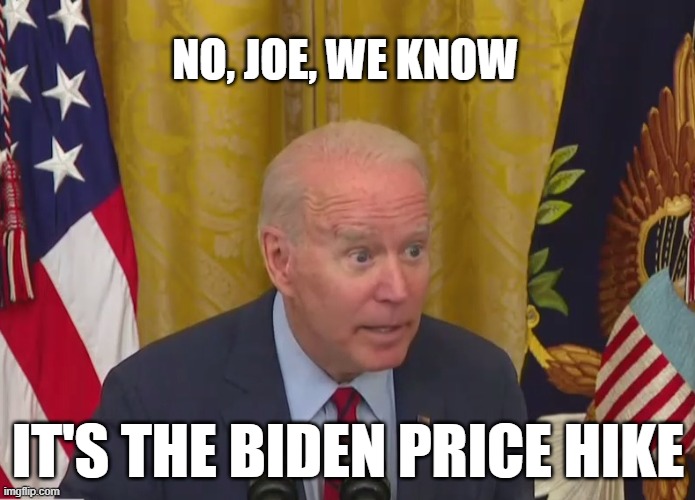 Joe Biden Poopy Pants | NO, JOE, WE KNOW; IT'S THE BIDEN PRICE HIKE | image tagged in joe biden poopy pants | made w/ Imgflip meme maker