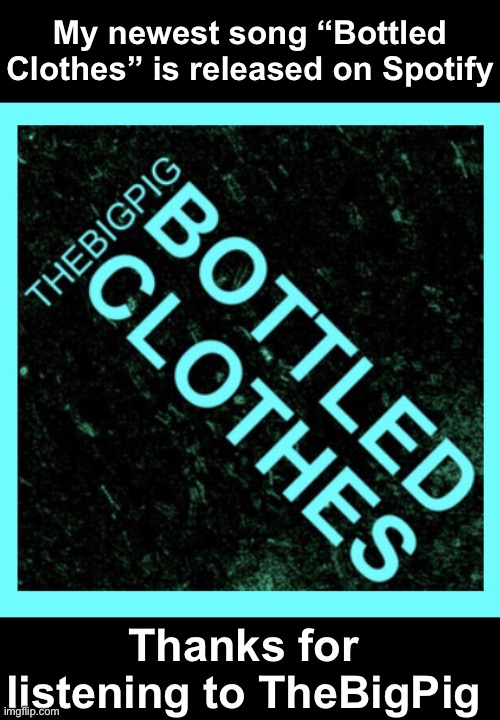 I’m like Iceu but with Spotify plugs | My newest song “Bottled
Clothes” is released on Spotify; Thanks for listening to TheBigPig | made w/ Imgflip meme maker