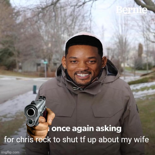 will smith hates chris rock | for chris rock to shut tf up about my wife | image tagged in memes,bernie i am once again asking for your support | made w/ Imgflip meme maker