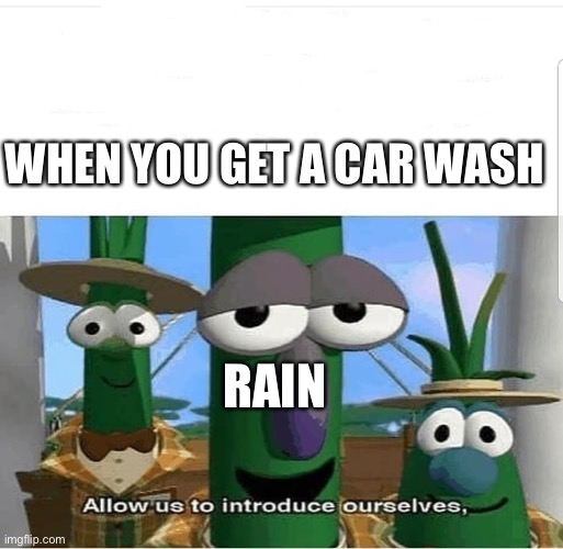 This always happens to my friend | WHEN YOU GET A CAR WASH; RAIN | image tagged in allow us to introduce ourselves | made w/ Imgflip meme maker