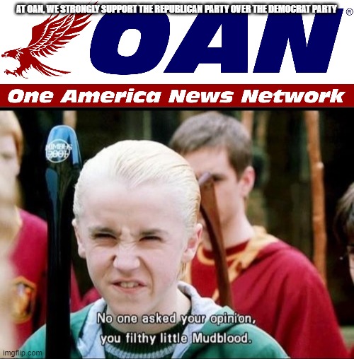 AT OAN, WE STRONGLY SUPPORT THE REPUBLICAN PARTY OVER THE DEMOCRAT PARTY | image tagged in one america news logo,no one asked for your opinion you filthy little mudblood,memes,one america news,president_joe_biden,funny | made w/ Imgflip meme maker