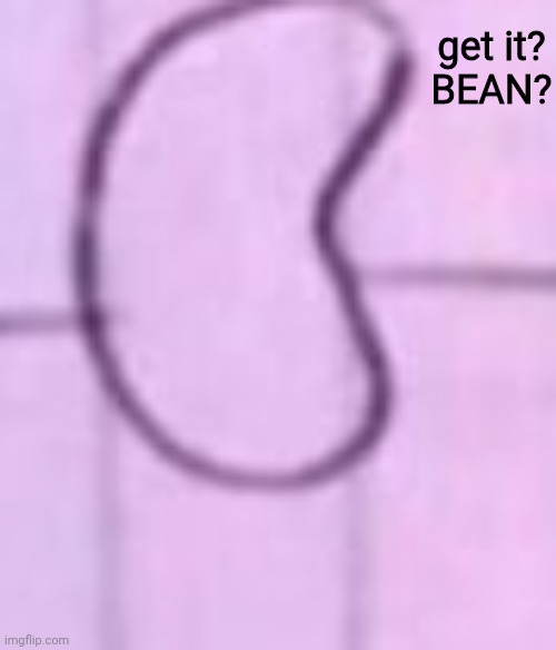 get it?
BEAN? | made w/ Imgflip meme maker