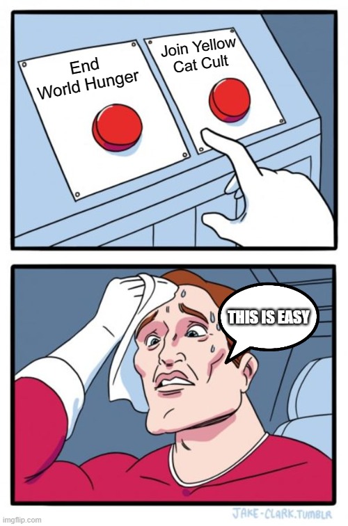 Two Buttons | Join Yellow Cat Cult; End World Hunger; THIS IS EASY | image tagged in memes,two buttons | made w/ Imgflip meme maker
