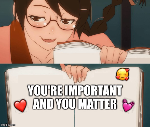 Book of facts! | 🥰; YOU'RE IMPORTANT AND YOU MATTER; 💓; ❤️ | image tagged in wholesome,anime | made w/ Imgflip meme maker