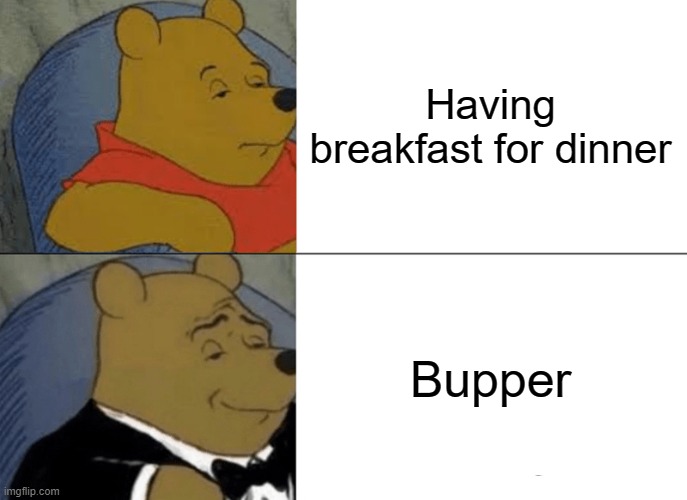 Wake up late eat the same stuff everybody else had 10 hours ago | Having breakfast for dinner; Bupper | image tagged in memes,tuxedo winnie the pooh,breakfast,dinner,supper | made w/ Imgflip meme maker