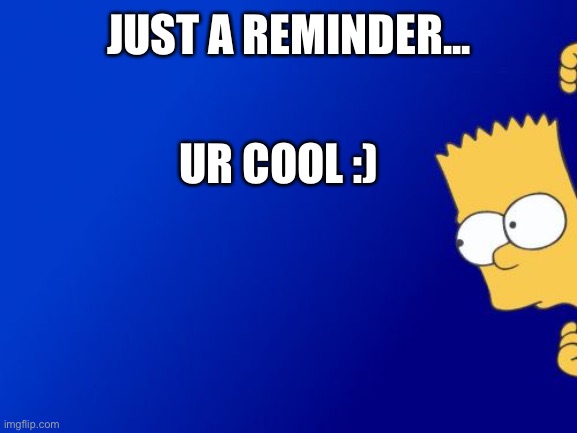 Reminder! | JUST A REMINDER... UR COOL :) | image tagged in memes,bart simpson peeking,wholesome | made w/ Imgflip meme maker