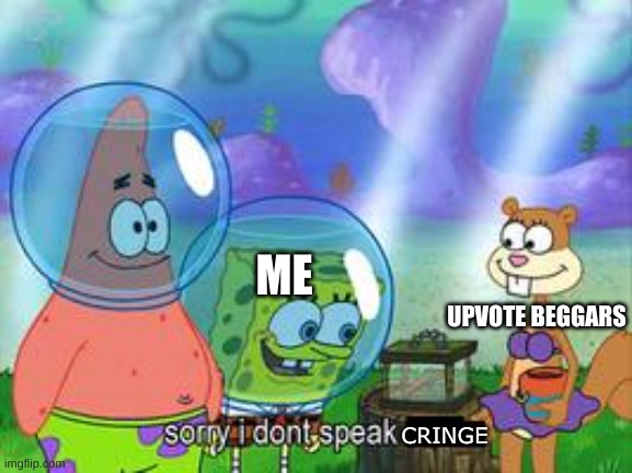 I don't really upvote either | ME; UPVOTE BEGGARS; CRINGE | image tagged in sorry i don't speak ____ | made w/ Imgflip meme maker