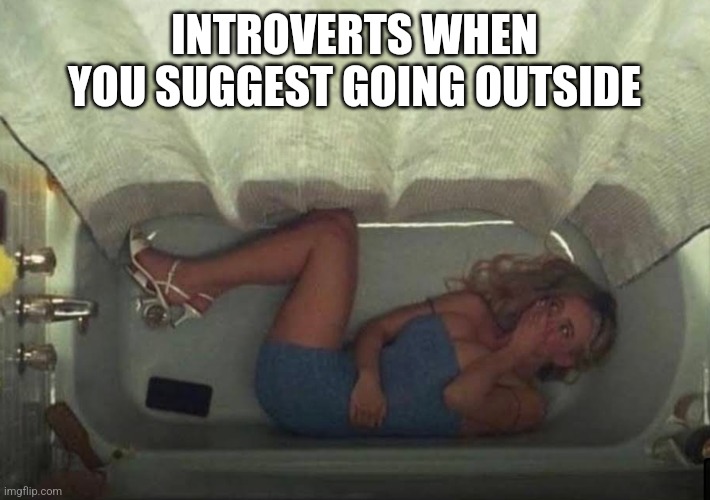 Hiding in the shower | INTROVERTS WHEN YOU SUGGEST GOING OUTSIDE | image tagged in hiding in the shower | made w/ Imgflip meme maker