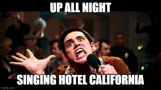 jim karaoke | UP ALL NIGHT SINGING HOTEL CALIFORNIA | image tagged in jim karaoke | made w/ Imgflip meme maker