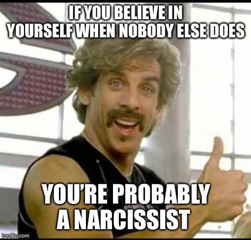 dodgeball | IF YOU BELIEVE IN YOURSELF WHEN NOBODY ELSE DOES YOU’RE PROBABLY A NARCISSIST | image tagged in dodgeball | made w/ Imgflip meme maker