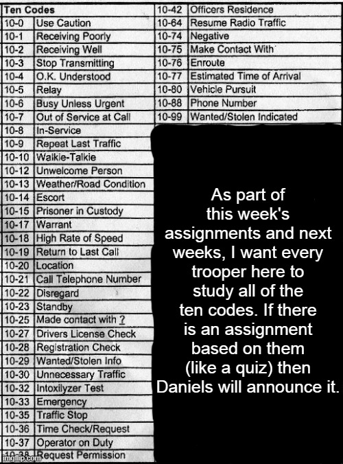  As part of this week's assignments and next weeks, I want every trooper here to study all of the ten codes. If there is an assignment based on them (like a quiz) then Daniels will announce it. | made w/ Imgflip meme maker
