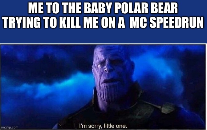 Thanos I'm sorry little one | ME TO THE BABY POLAR BEAR TRYING TO KILL ME ON A  MC SPEEDRUN | image tagged in thanos i'm sorry little one | made w/ Imgflip meme maker