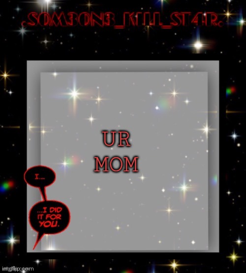 Idk. | UR MOM | image tagged in star dark template | made w/ Imgflip meme maker